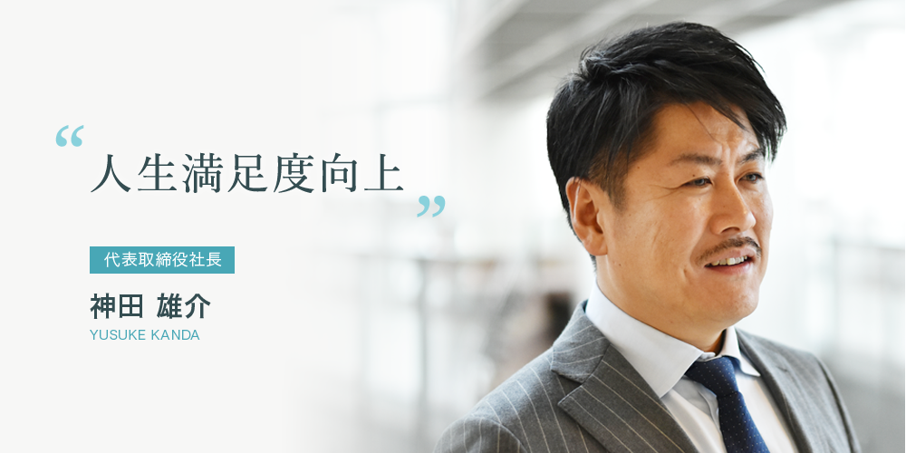 人生満足度向上 代表取締役社長 神田 雄介